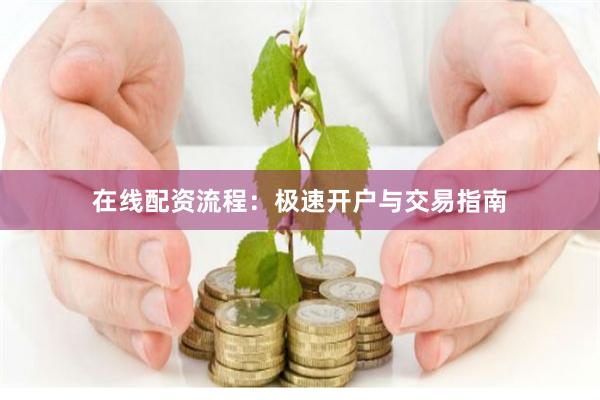在线配资流程：极速开户与交易指南