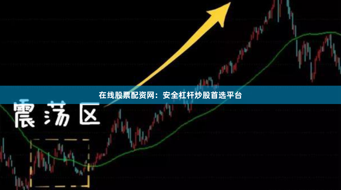在线股票配资网：安全杠杆炒股首选平台