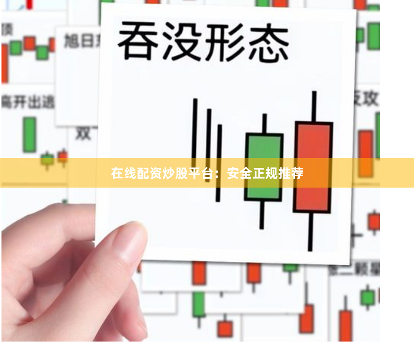 在线配资炒股平台：安全正规推荐