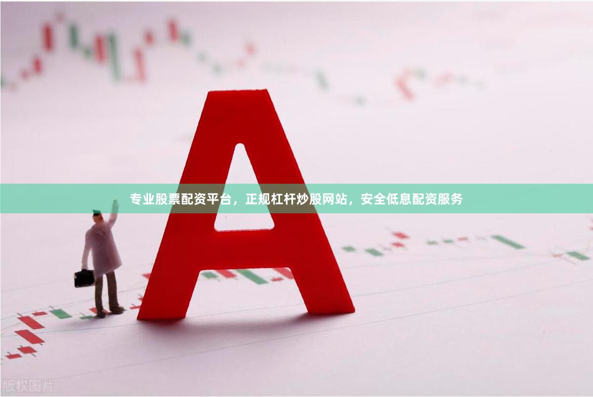 专业股票配资平台，正规杠杆炒股网站，安全低息配资服务