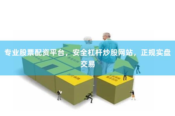 专业股票配资平台，安全杠杆炒股网站，正规实盘交易