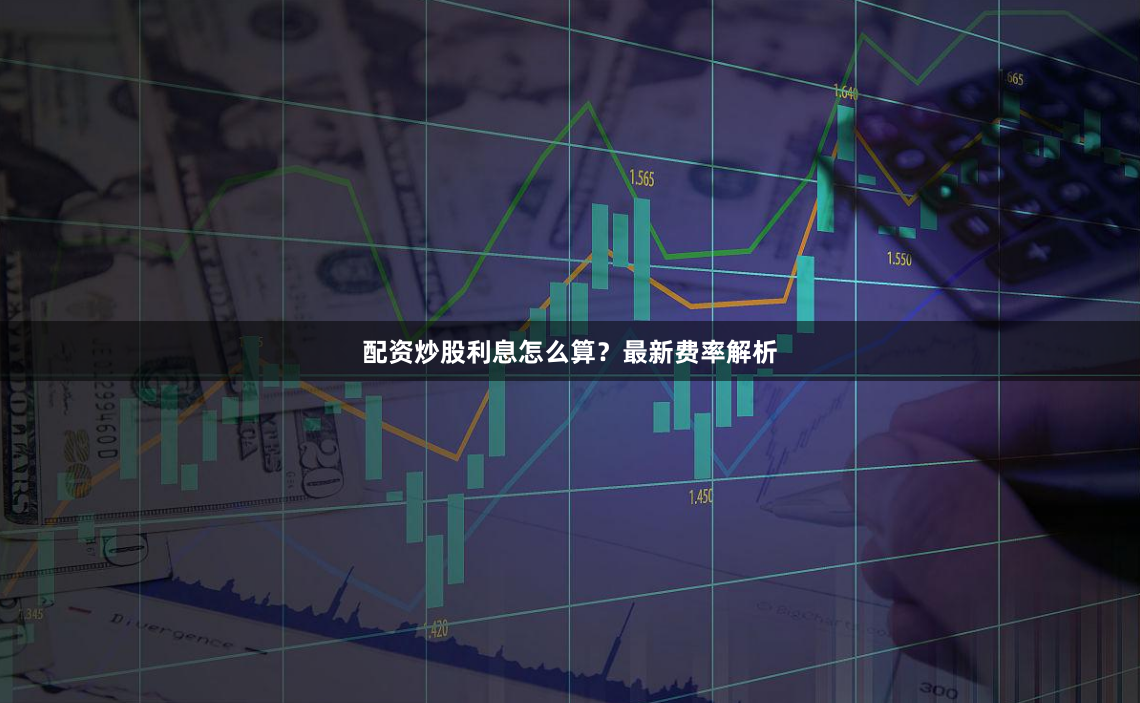 配资炒股利息怎么算？最新费率解析