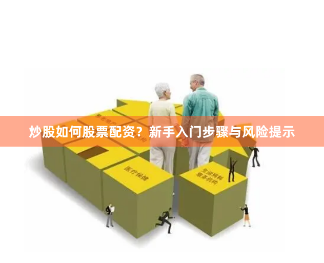 炒股如何股票配资？新手入门步骤与风险提示