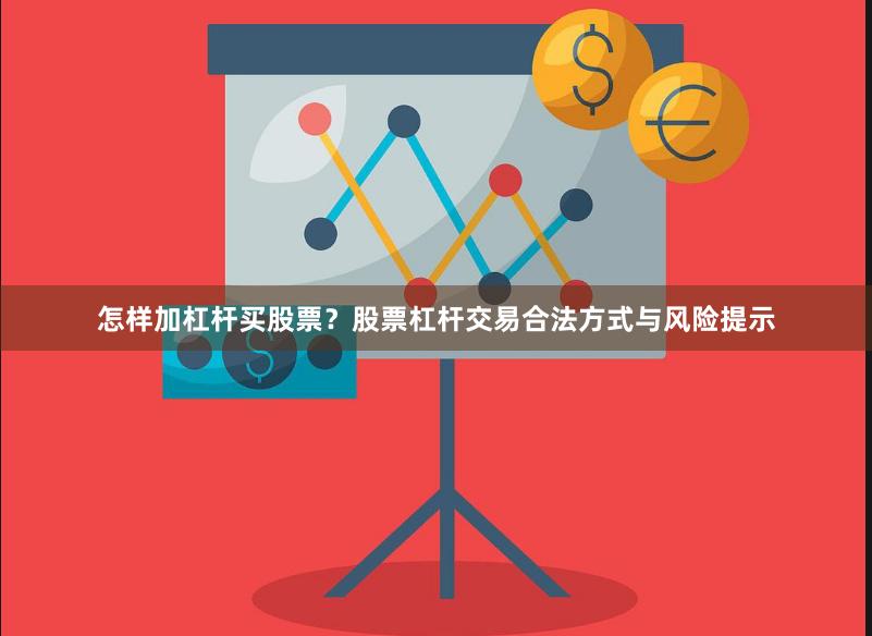 怎样加杠杆买股票？股票杠杆交易合法方式与风险提示