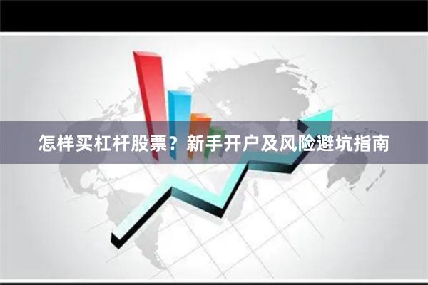 怎样买杠杆股票？新手开户及风险避坑指南