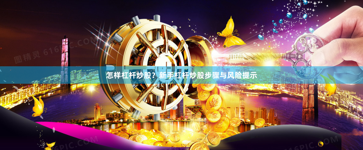 怎样杠杆炒股？新手杠杆炒股步骤与风险提示