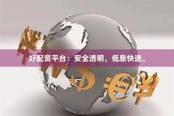 好配资平台：安全透明，低息快速。
