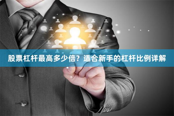股票杠杆最高多少倍？适合新手的杠杆比例详解