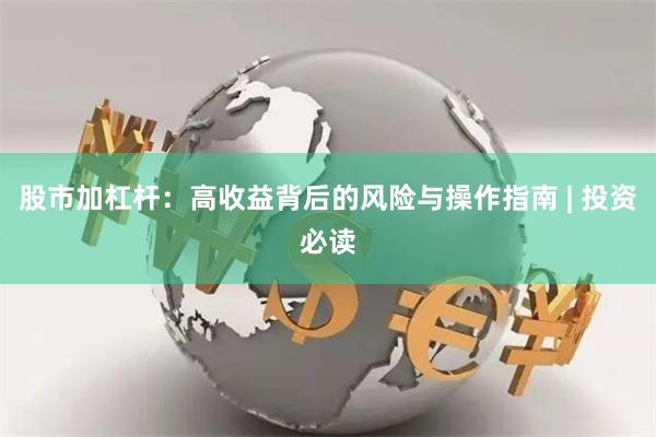 股市加杠杆：高收益背后的风险与操作指南 | 投资必读
