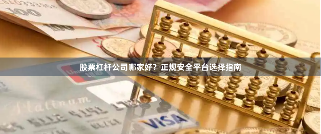 股票杠杆公司哪家好？正规安全平台选择指南