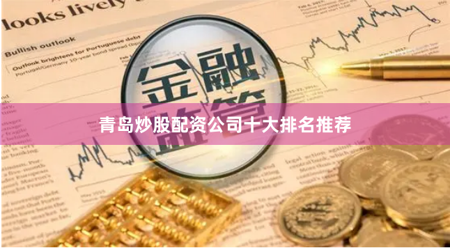 青岛炒股配资公司十大排名推荐