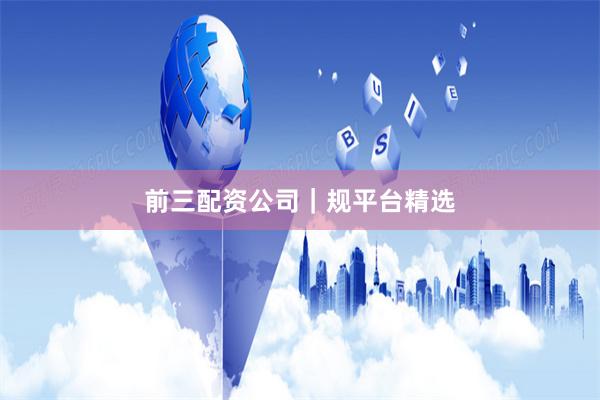前三配资公司｜规平台精选