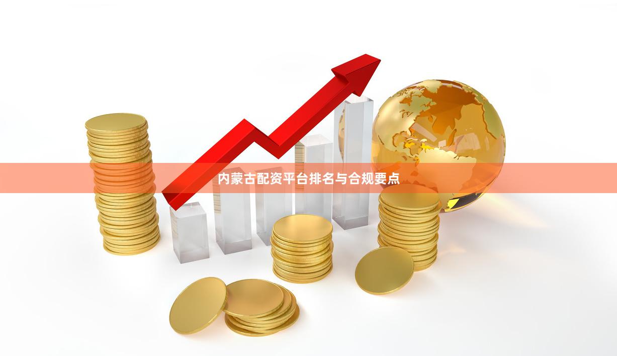 内蒙古配资平台排名与合规要点