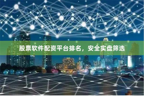 股票软件配资平台排名，安全实盘筛选