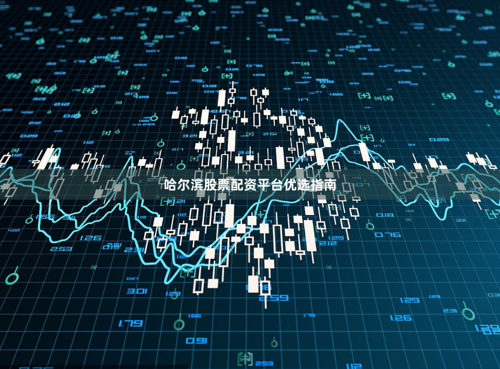 哈尔滨股票配资平台优选指南