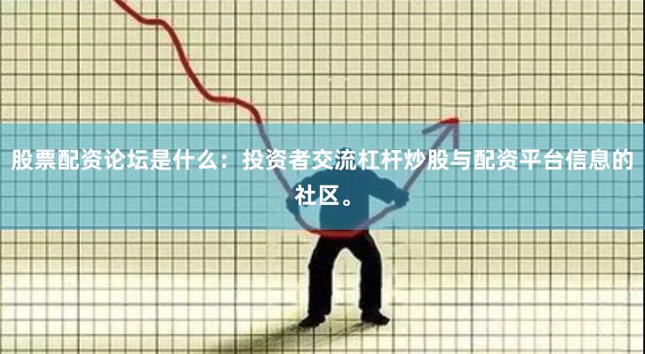 股票配资论坛是什么：投资者交流杠杆炒股与配资平台信息的社区。