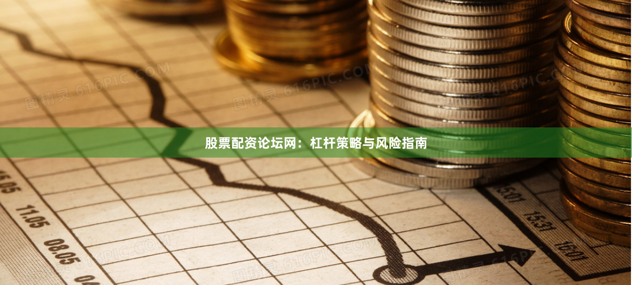 股票配资论坛网：杠杆策略与风险指南